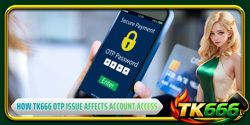 How TK666 OTP issue affects account access and stability