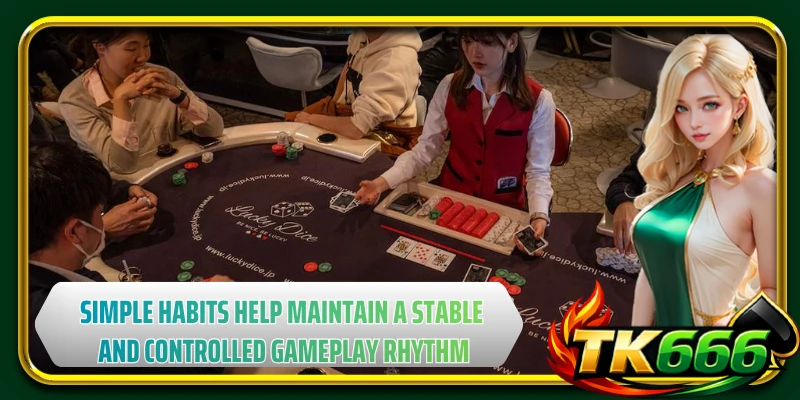 Simple habits help maintain a stable and controlled gameplay rhythm