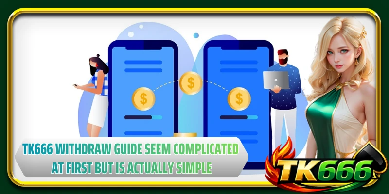 The TK666 withdraw guide may seem complicated at first but is actually very simple