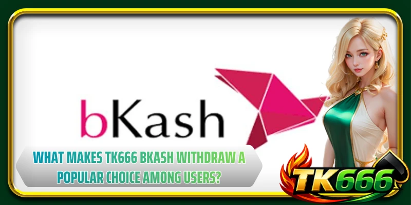 What makes TK666 bkash withdraw a popular choice among users?
